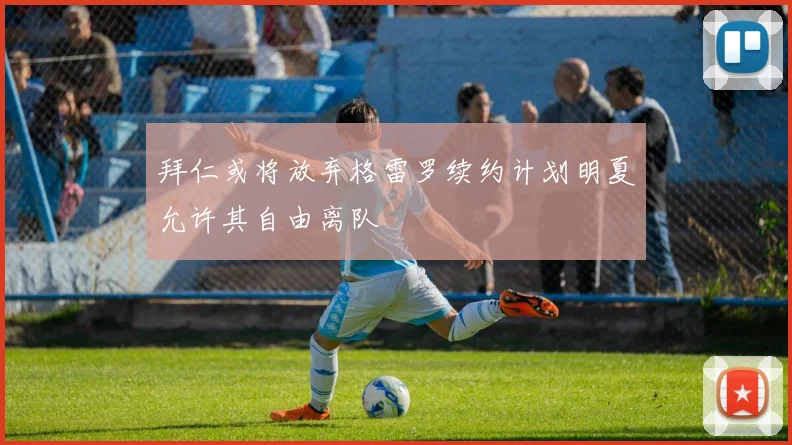 拜仁或将放弃格雷罗续约计划明夏允许其自由离队