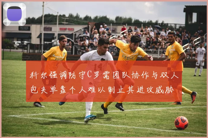 科尔强调防守C罗需团队协作与双人包夹单靠个人难以制止其进攻威胁