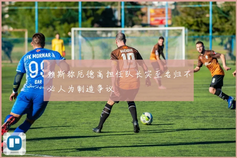 赖斯称厄德高担任队长实至名归不必人为制造争议