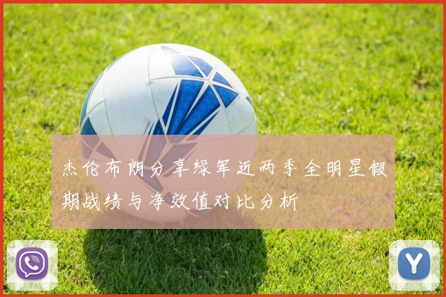 杰伦布朗分享绿军近两季全明星假期战绩与净效值对比分析