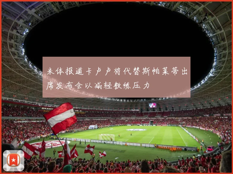 米体报道卡卢卢将代替斯帕莱蒂出席发布会以减轻教练压力
