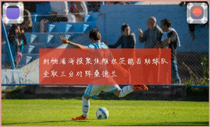 利物浦海报聚焦维尔茨能否助球队全取三分对阵桑德兰