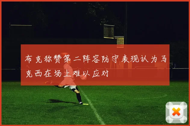 布克称赞第二阵容防守表现认为马克西在场上难以应对