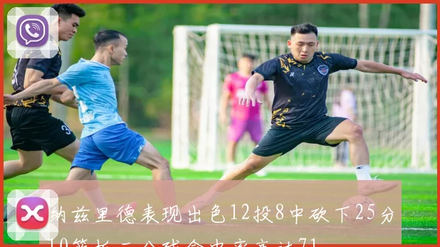 纳兹里德表现出色12投8中砍下25分10篮板三分球命中率高达71