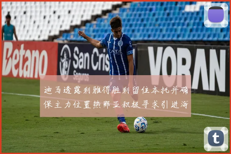 迪马透露利雅得胜利留住本托并确保主力位置热那亚积极寻求引进海因