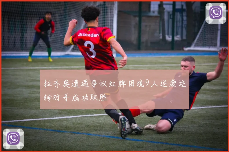 拉齐奥遭遇争议红牌困境9人逆袭逆转对手成功取胜