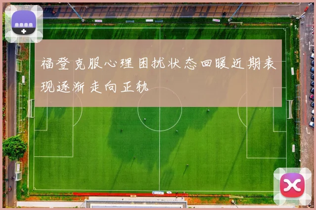 福登克服心理困扰状态回暖近期表现逐渐走向正轨
