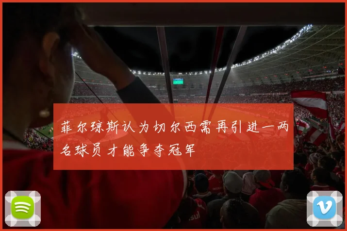 菲尔琼斯认为切尔西需再引进一两名球员才能争夺冠军