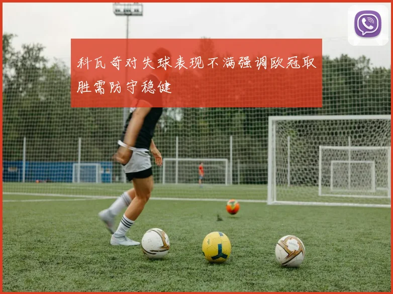 科瓦奇对失球表现不满强调欧冠取胜需防守稳健
