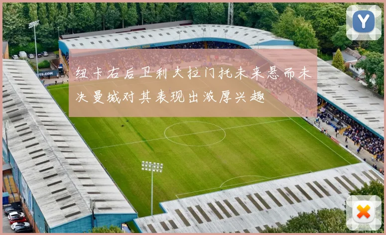 纽卡右后卫利夫拉门托未来悬而未决曼城对其表现出浓厚兴趣