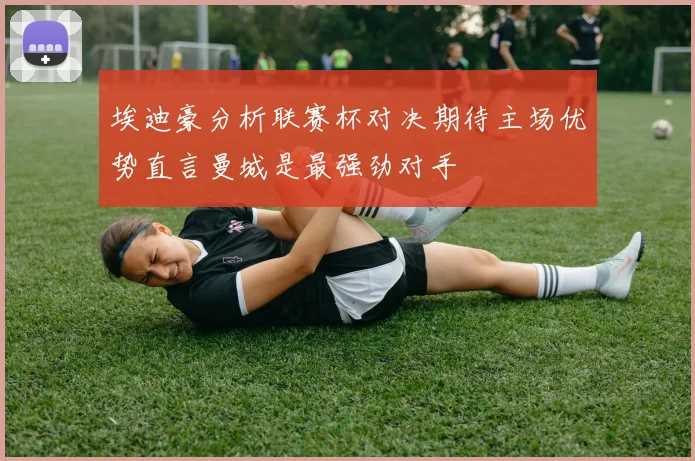 埃迪豪分析联赛杯对决期待主场优势直言曼城是最强劲对手