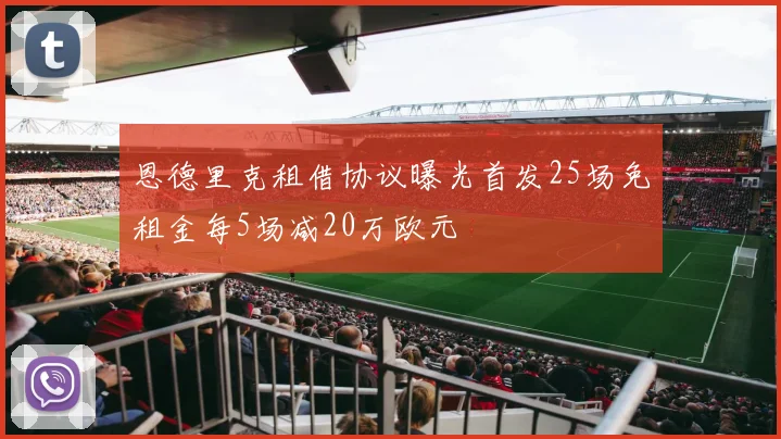 恩德里克租借协议曝光首发25场免租金每5场减20万欧元