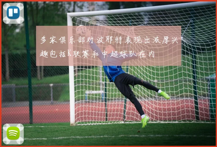 多家俱乐部对波耶特表现出浓厚兴趣包括K联赛和中超球队在内